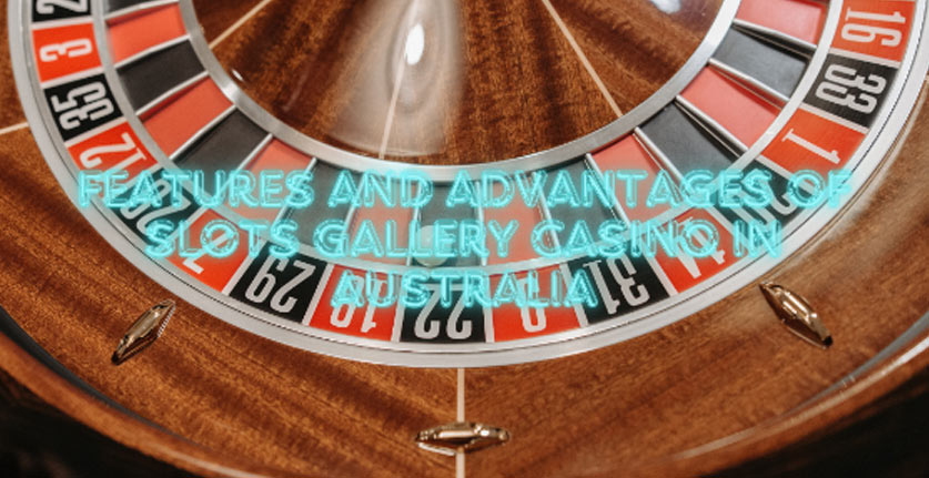 Features and Advantages of Slots Gallery Casino in Australia