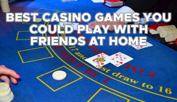Best Casino Games You Could Play With Friends at Home